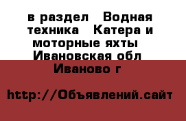  в раздел : Водная техника » Катера и моторные яхты . Ивановская обл.,Иваново г.